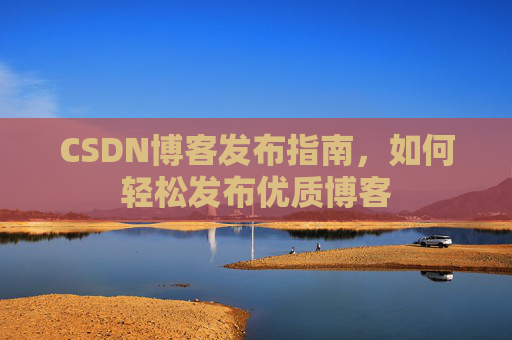 CSDN博客发布指南，如何轻松发布优质博客