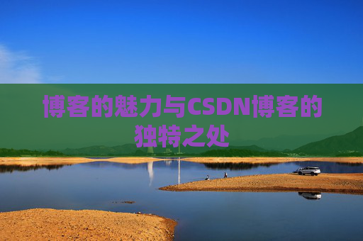 博客的魅力与CSDN博客的独特之处
